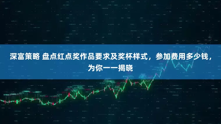 深富策略 盘点红点奖作品要求及奖杯样式，参加费用多少钱，为你一一揭晓