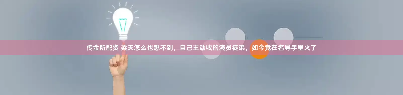 传金所配资 梁天怎么也想不到，自己主动收的演员徒弟，如今竟在名导手里火了
